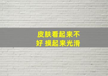 皮肤看起来不好 摸起来光滑